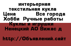 интерьерная текстильная кукла › Цена ­ 2 500 - Все города Хобби. Ручные работы » Куклы и игрушки   . Ненецкий АО,Вижас д.